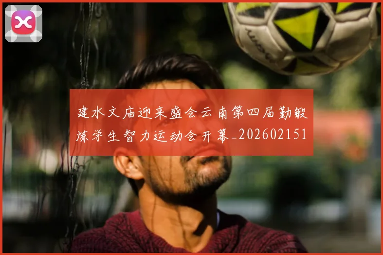 建水文庙迎来盛会云南第四届勤锻炼学生智力运动会开幕_20260215131010