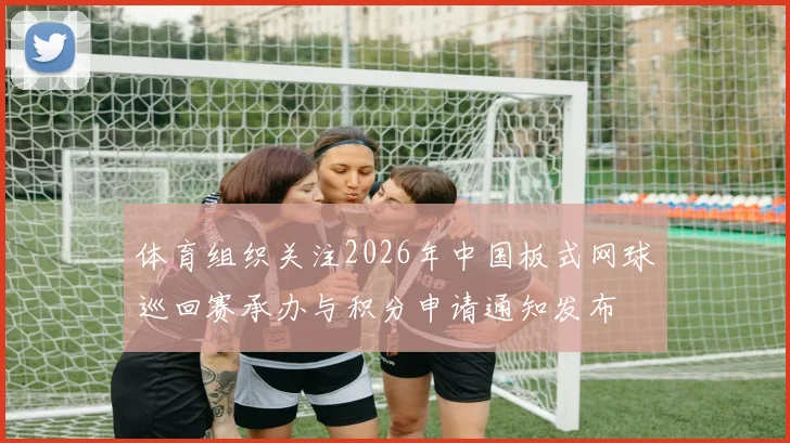 体育组织关注2026年中国板式网球巡回赛承办与积分申请通知发布
