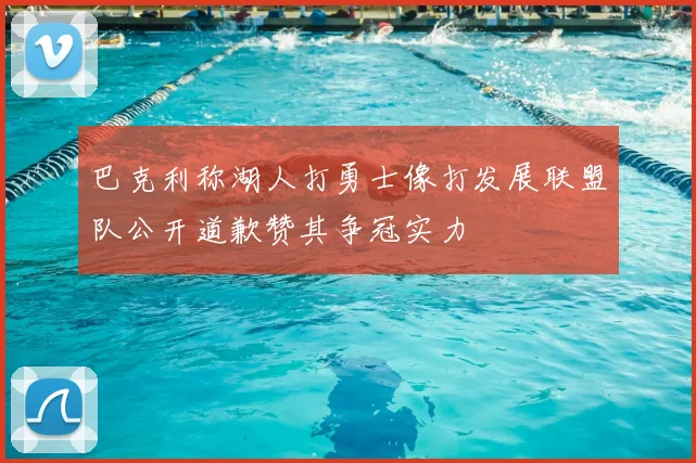 巴克利称湖人打勇士像打发展联盟队公开道歉赞其争冠实力