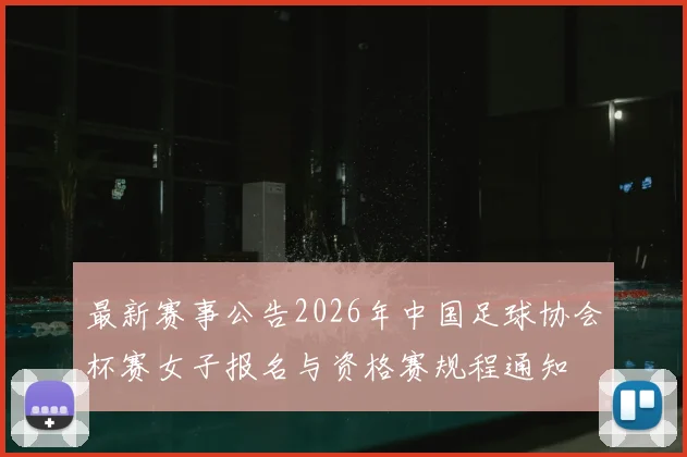 最新赛事公告2026年中国足球协会杯赛女子报名与资格赛规程通知