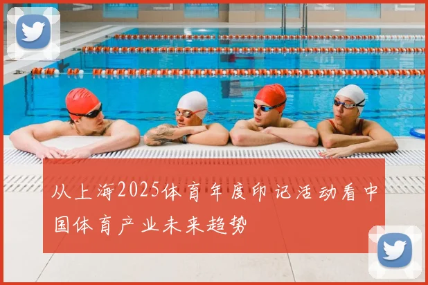 从上海2025体育年度印记活动看中国体育产业未来趋势