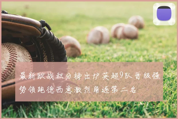 最新欧战积分榜出炉英超9队晋级强势领跑德西意激烈角逐第二名