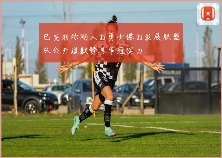 巴克利称湖人打勇士像打发展联盟队公开道歉赞其争冠实力