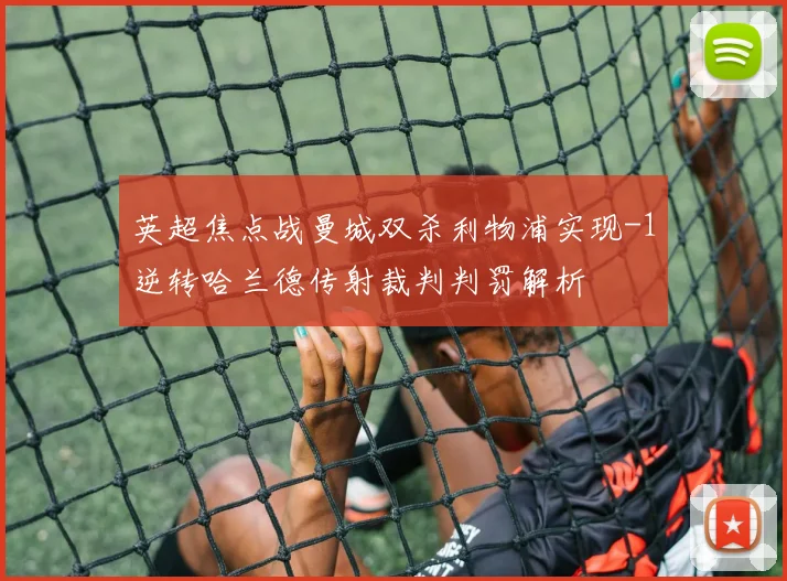 英超焦点战曼城双杀利物浦实现-1逆转哈兰德传射裁判判罚解析