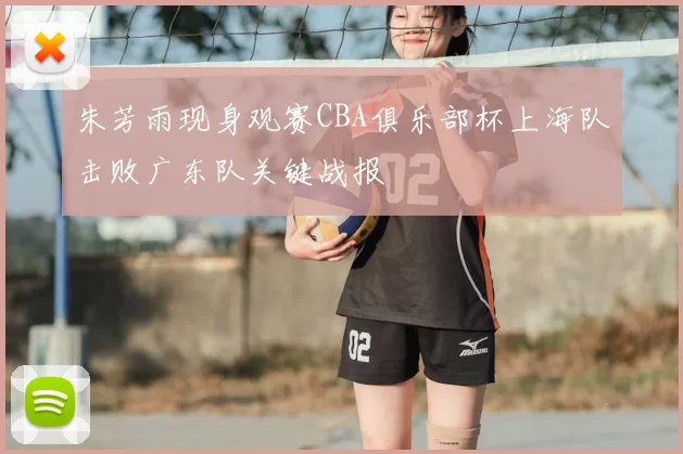 朱芳雨现身观赛CBA俱乐部杯上海队击败广东队关键战报